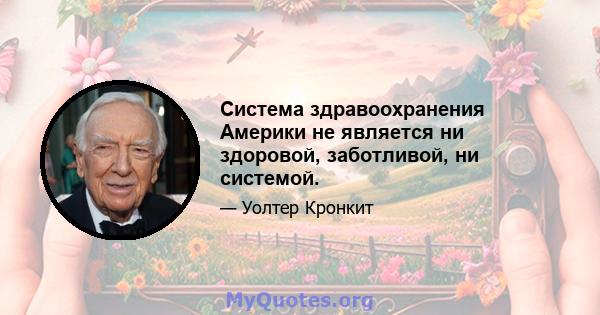 Система здравоохранения Америки не является ни здоровой, заботливой, ни системой.