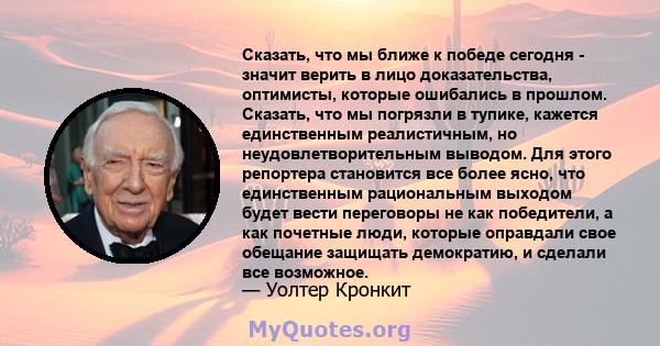 Сказать, что мы ближе к победе сегодня - значит верить в лицо доказательства, оптимисты, которые ошибались в прошлом. Сказать, что мы погрязли в тупике, кажется единственным реалистичным, но неудовлетворительным