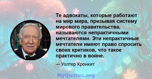 Те адвокаты, которые работают на мир мира, призывая систему мирового правительства, называются непрактичными мечтателями. Эти непрактичные мечтатели имеют право спросить своих критиков, что такое практично в войне.