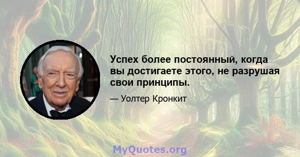 Успех более постоянный, когда вы достигаете этого, не разрушая свои принципы.