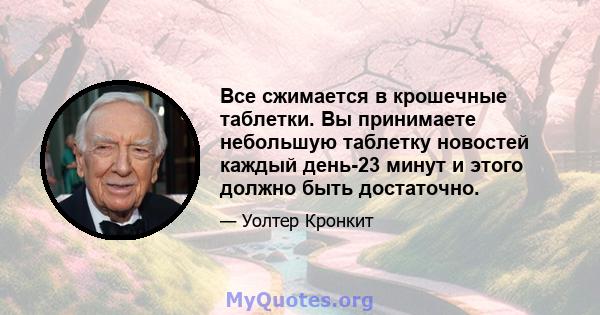 Все сжимается в крошечные таблетки. Вы принимаете небольшую таблетку новостей каждый день-23 минут и этого должно быть достаточно.