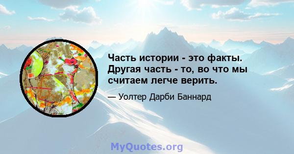 Часть истории - это факты. Другая часть - то, во что мы считаем легче верить.