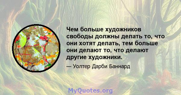 Чем больше художников свободы должны делать то, что они хотят делать, тем больше они делают то, что делают другие художники.