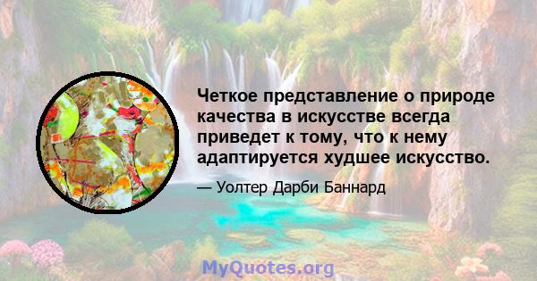 Четкое представление о природе качества в искусстве всегда приведет к тому, что к нему адаптируется худшее искусство.