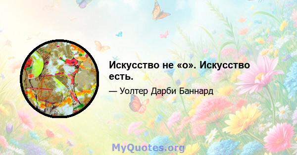 Искусство не «о». Искусство есть.