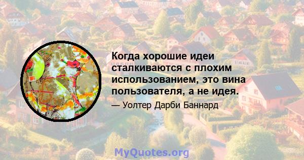 Когда хорошие идеи сталкиваются с плохим использованием, это вина пользователя, а не идея.