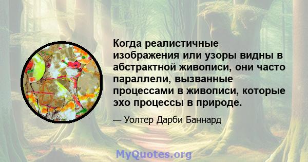 Когда реалистичные изображения или узоры видны в абстрактной живописи, они часто параллели, вызванные процессами в живописи, которые эхо процессы в природе.