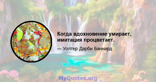 Когда вдохновение умирает, имитация процветает.