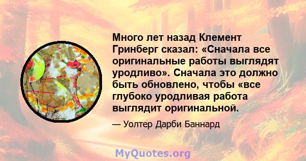 Много лет назад Клемент Гринберг сказал: «Сначала все оригинальные работы выглядят уродливо». Сначала это должно быть обновлено, чтобы «все глубоко уродливая работа выглядит оригинальной.