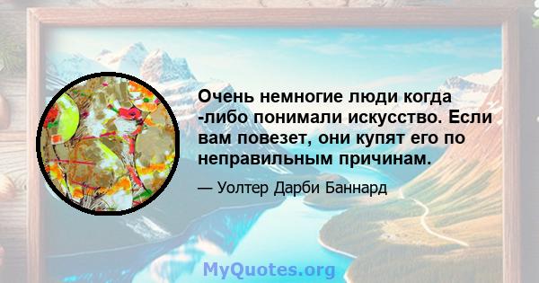 Очень немногие люди когда -либо понимали искусство. Если вам повезет, они купят его по неправильным причинам.