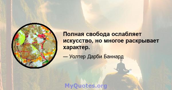 Полная свобода ослабляет искусство, но многое раскрывает характер.