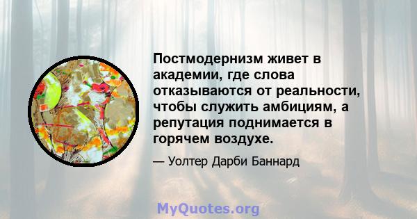 Постмодернизм живет в академии, где слова отказываются от реальности, чтобы служить амбициям, а репутация поднимается в горячем воздухе.