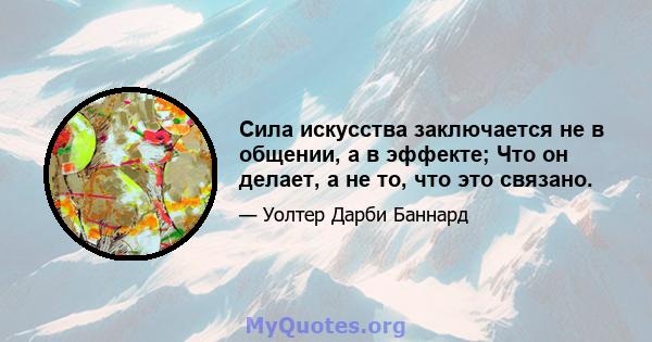 Сила искусства заключается не в общении, а в эффекте; Что он делает, а не то, что это связано.