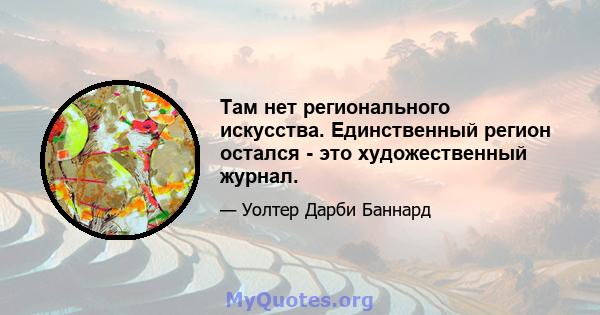 Там нет регионального искусства. Единственный регион остался - это художественный журнал.