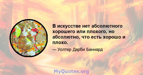 В искусстве нет абсолютного хорошего или плохого, но абсолютно, что есть хорошо и плохо.