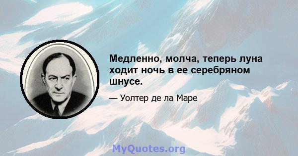 Медленно, молча, теперь луна ходит ночь в ее серебряном шнусе.