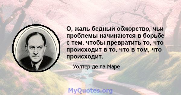 О, жаль бедный обжорство, чьи проблемы начинаются в борьбе с тем, чтобы превратить то, что происходит в то, что в том, что происходит.