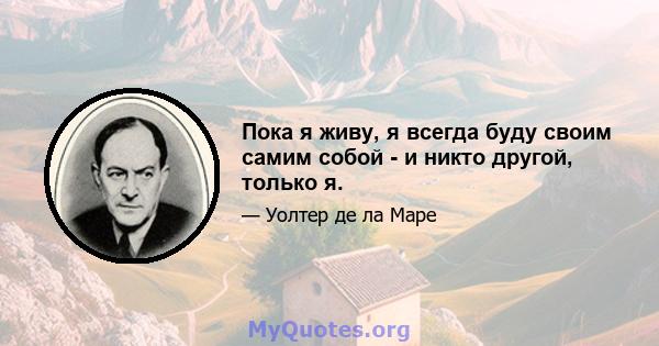 Пока я живу, я всегда буду своим самим собой - и никто другой, только я.