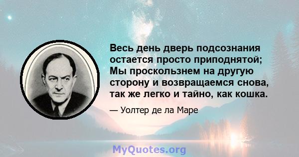 Весь день дверь подсознания остается просто приподнятой; Мы проскользнем на другую сторону и возвращаемся снова, так же легко и тайно, как кошка.