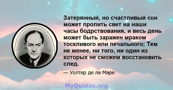 Затерянный, но счастливый сон может пролить свет на наши часы бодрствования, и весь день может быть заражен мраком тоскливого или печального; Тем не менее, ни того, ни один из которых не сможем восстановить след.