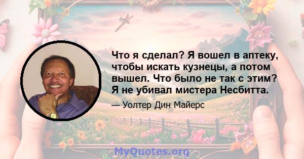 Что я сделал? Я вошел в аптеку, чтобы искать кузнецы, а потом вышел. Что было не так с этим? Я не убивал мистера Несбитта.