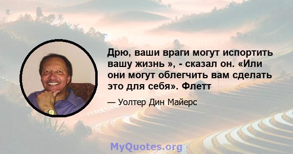 Дрю, ваши враги могут испортить вашу жизнь », - сказал он. «Или они могут облегчить вам сделать это для себя». Флетт