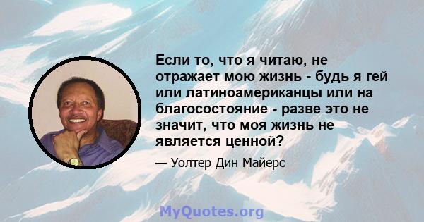 Если то, что я читаю, не отражает мою жизнь - будь я гей или латиноамериканцы или на благосостояние - разве это не значит, что моя жизнь не является ценной?