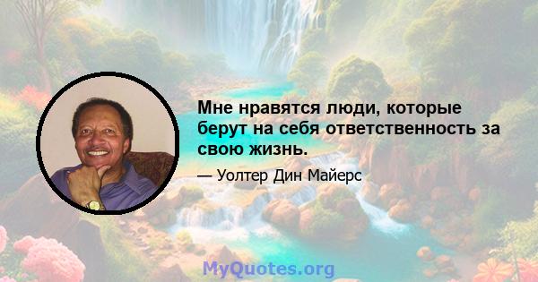 Мне нравятся люди, которые берут на себя ответственность за свою жизнь.