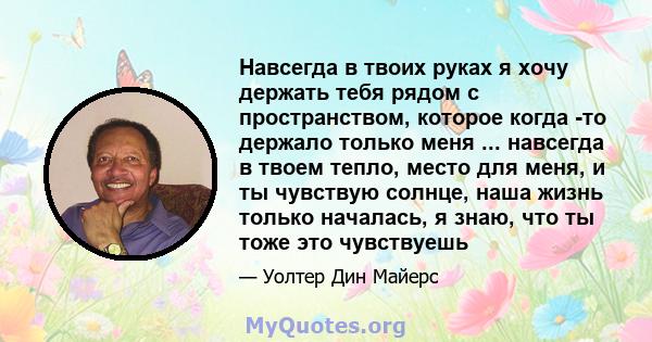 Навсегда в твоих руках я хочу держать тебя рядом с пространством, которое когда -то держало только меня ... навсегда в твоем тепло, место для меня, и ты чувствую солнце, наша жизнь только началась, я знаю, что ты тоже