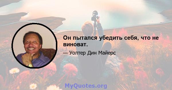 Он пытался убедить себя, что не виноват.