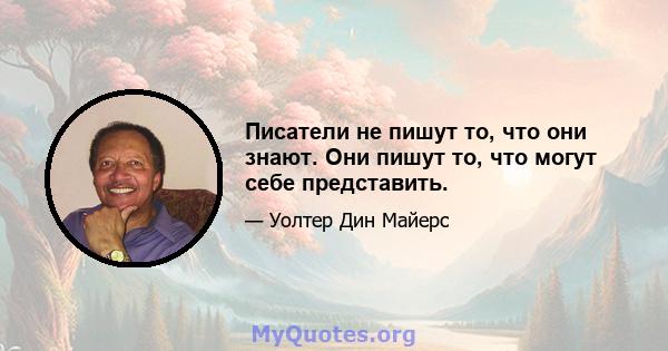 Писатели не пишут то, что они знают. Они пишут то, что могут себе представить.