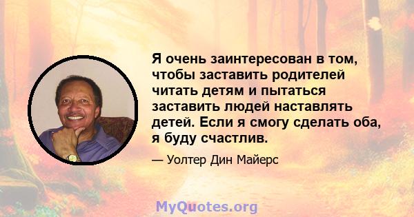 Я очень заинтересован в том, чтобы заставить родителей читать детям и пытаться заставить людей наставлять детей. Если я смогу сделать оба, я буду счастлив.