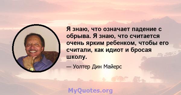 Я знаю, что означает падение с обрыва. Я знаю, что считается очень ярким ребенком, чтобы его считали, как идиот и бросая школу.