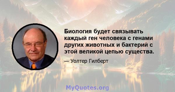 Биология будет связывать каждый ген человека с генами других животных и бактерий с этой великой цепью существа.