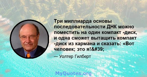 Три миллиарда основы последовательности ДНК можно поместить на один компакт -диск, и одна сможет вытащить компакт -диск из кармана и сказать: «Вот человек; это я!'