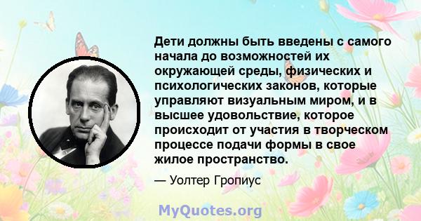 Дети должны быть введены с самого начала до возможностей их окружающей среды, физических и психологических законов, которые управляют визуальным миром, и в высшее удовольствие, которое происходит от участия в творческом 