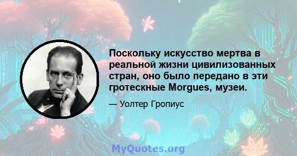 Поскольку искусство мертва в реальной жизни цивилизованных стран, оно было передано в эти гротескные Morgues, музеи.