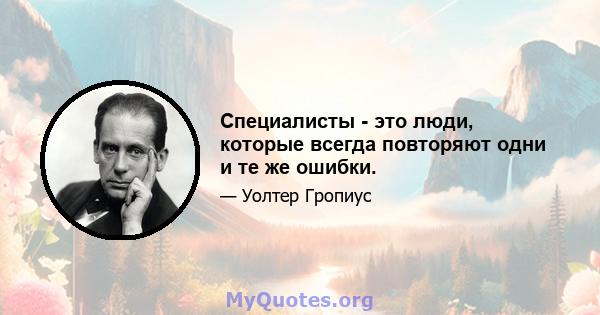 Специалисты - это люди, которые всегда повторяют одни и те же ошибки.