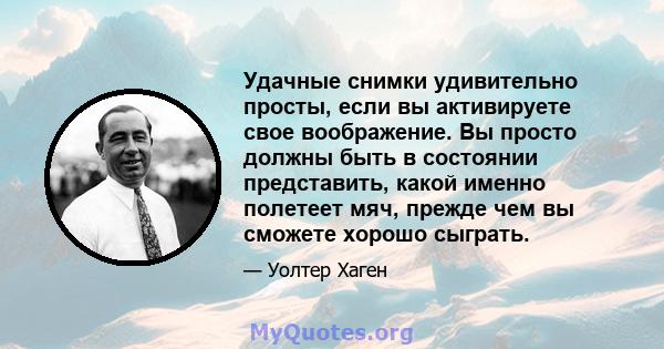 Удачные снимки удивительно просты, если вы активируете свое воображение. Вы просто должны быть в состоянии представить, какой именно полетеет мяч, прежде чем вы сможете хорошо сыграть.