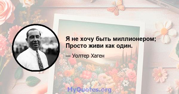 Я не хочу быть миллионером; Просто живи как один.