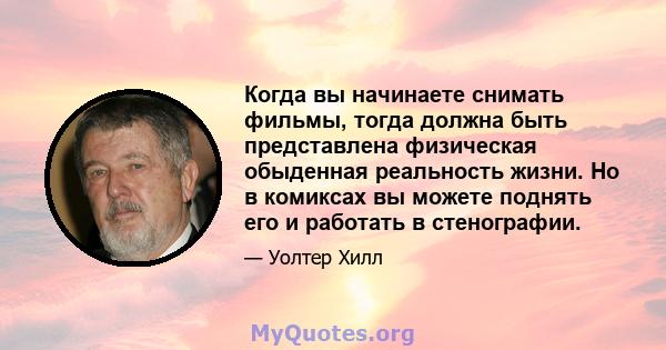 Когда вы начинаете снимать фильмы, тогда должна быть представлена ​​физическая обыденная реальность жизни. Но в комиксах вы можете поднять его и работать в стенографии.