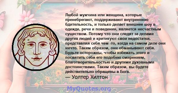 Любой мужчина или женщина, которые пренебрегают, поддерживают внутреннюю бдительность, и только делает внешнее шоу в одежде, речи и поведении, является несчастным существом. Потому что они следят за делами других людей