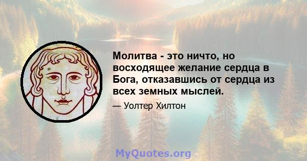 Молитва - это ничто, но восходящее желание сердца в Бога, отказавшись от сердца из всех земных мыслей.