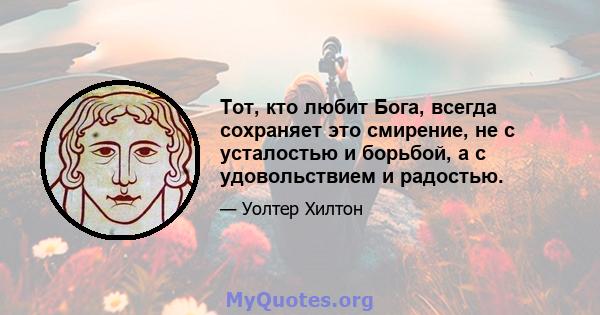 Тот, кто любит Бога, всегда сохраняет это смирение, не с усталостью и борьбой, а с удовольствием и радостью.