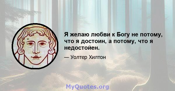 Я желаю любви к Богу не потому, что я достоин, а потому, что я недостойен.