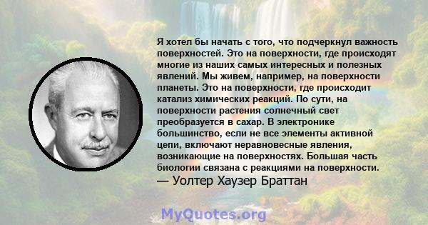 Я хотел бы начать с того, что подчеркнул важность поверхностей. Это на поверхности, где происходят многие из наших самых интересных и полезных явлений. Мы живем, например, на поверхности планеты. Это на поверхности, где 