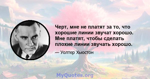 Черт, мне не платят за то, что хорошие линии звучат хорошо. Мне платят, чтобы сделать плохие линии звучать хорошо.