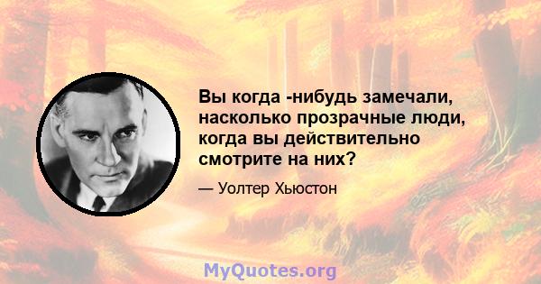 Вы когда -нибудь замечали, насколько прозрачные люди, когда вы действительно смотрите на них?