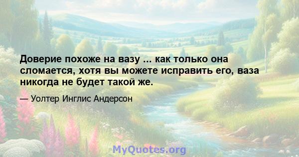 Доверие похоже на вазу ... как только она сломается, хотя вы можете исправить его, ваза никогда не будет такой же.