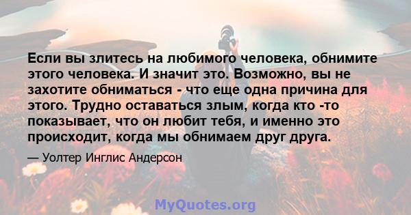 Если вы злитесь на любимого человека, обнимите этого человека. И значит это. Возможно, вы не захотите обниматься - что еще одна причина для этого. Трудно оставаться злым, когда кто -то показывает, что он любит тебя, и